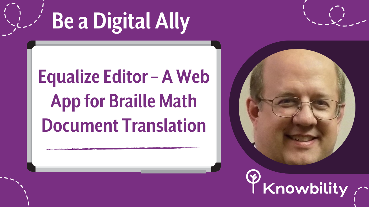 White board with title of talk: Equalize Editor – A Web Application for Braille Math Document Translation - and headshot of presenter Sam Dooley